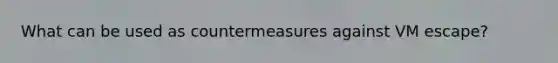 What can be used as countermeasures against VM escape?