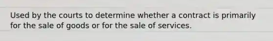 Used by the courts to determine whether a contract is primarily for the sale of goods or for the sale of services.