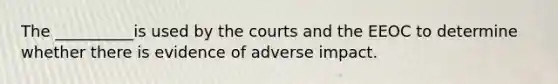 The __________is used by the courts and the EEOC to determine whether there is evidence of adverse impact.