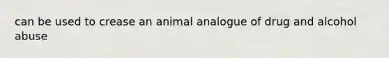 can be used to crease an animal analogue of drug and alcohol abuse