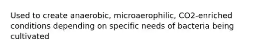 Used to create anaerobic, microaerophilic, CO2-enriched conditions depending on specific needs of bacteria being cultivated