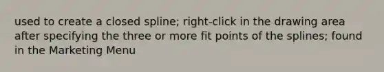 used to create a closed spline; right-click in the drawing area after specifying the three or more fit points of the splines; found in the Marketing Menu