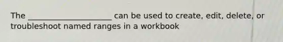 The _____________________ can be used to create, edit, delete, or troubleshoot named ranges in a workbook