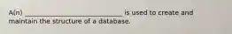 A(n) ______________________________ is used to create and maintain the structure of a database.