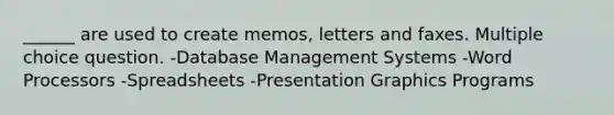 ______ are used to create memos, letters and faxes. Multiple choice question. -Database Management Systems -Word Processors -Spreadsheets -Presentation Graphics Programs