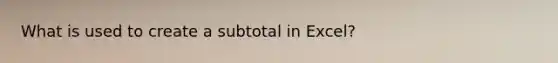 What is used to create a subtotal in Excel?