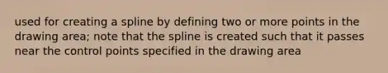 used for creating a spline by defining two or more points in the drawing area; note that the spline is created such that it passes near the control points specified in the drawing area