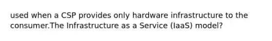 used when a CSP provides only hardware infrastructure to the consumer.The Infrastructure as a Service (IaaS) model?