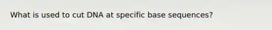 What is used to cut DNA at specific base sequences?