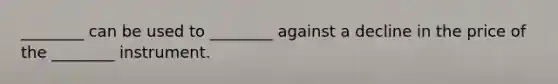 ________ can be used to ________ against a decline in the price of the ________ instrument.