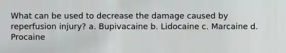 What can be used to decrease the damage caused by reperfusion injury? a. Bupivacaine b. Lidocaine c. Marcaine d. Procaine