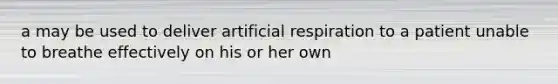 a may be used to deliver artificial respiration to a patient unable to breathe effectively on his or her own