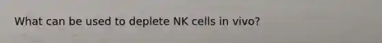 What can be used to deplete NK cells in vivo?