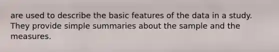 are used to describe the basic features of the data in a study. They provide simple summaries about the sample and the measures.