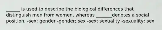 ______ is used to describe the biological differences that distinguish men from women, whereas _______denotes a social position. -sex; gender -gender; sex -sex; sexuality -sexuality; sex