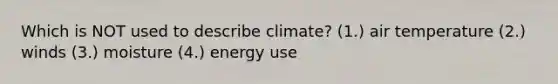 Which is NOT used to describe climate? (1.) air temperature (2.) winds (3.) moisture (4.) energy use