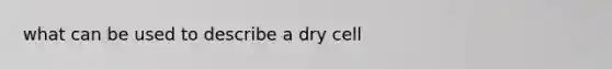 what can be used to describe a dry cell