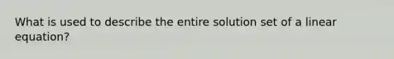 What is used to describe the entire solution set of a linear equation?