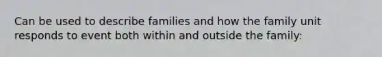 Can be used to describe families and how the family unit responds to event both within and outside the family: