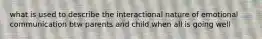 what is used to describe the interactional nature of emotional communication btw parents and child when all is going well