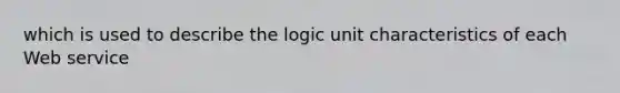 which is used to describe the logic unit characteristics of each Web service