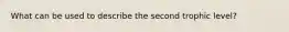 What can be used to describe the second trophic level?