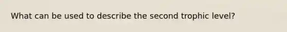 What can be used to describe the second trophic level?