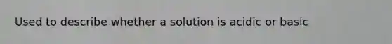 Used to describe whether a solution is acidic or basic