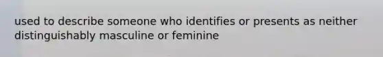 used to describe someone who identifies or presents as neither distinguishably masculine or feminine