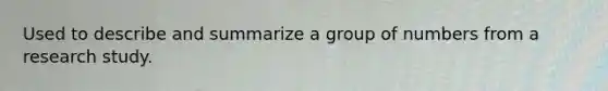 Used to describe and summarize a group of numbers from a research study.