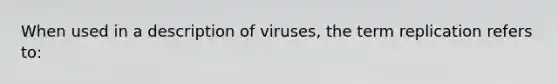 When used in a description of viruses, the term replication refers to: