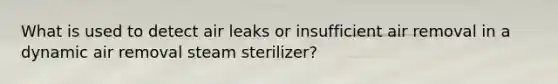 What is used to detect air leaks or insufficient air removal in a dynamic air removal steam sterilizer?