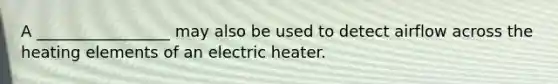 A _________________ may also be used to detect airflow across the heating elements of an electric heater.