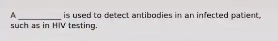 A ___________ is used to detect antibodies in an infected patient, such as in HIV testing.