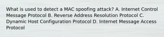 What is used to detect a MAC spoofing attack? A. Internet Control Message Protocol B. Reverse Address Resolution Protocol C. Dynamic Host Configuration Protocol D. Internet Message Access Protocol