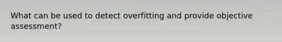 What can be used to detect overfitting and provide objective assessment?