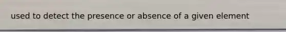 used to detect the presence or absence of a given element