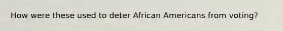 How were these used to deter African Americans from voting?