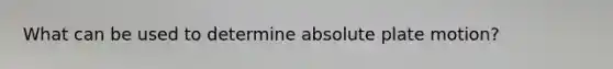 What can be used to determine absolute plate motion?