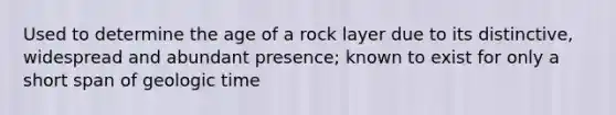 Used to determine the age of a rock layer due to its distinctive, widespread and abundant presence; known to exist for only a short span of geologic time