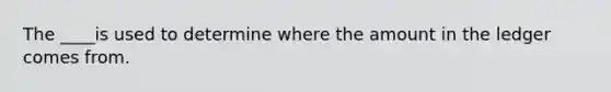 The ____is used to determine where the amount in the ledger comes from.