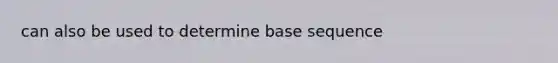 can also be used to determine base sequence