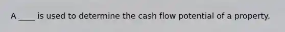 A ____ is used to determine the cash flow potential of a property.