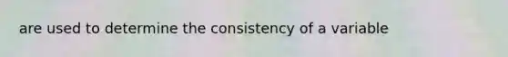 are used to determine the consistency of a variable