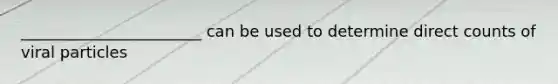 _______________________ can be used to determine direct counts of viral particles