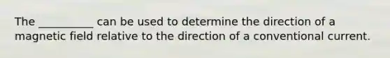 The __________ can be used to determine the direction of a magnetic field relative to the direction of a conventional current.