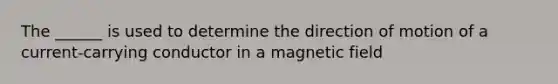 The ______ is used to determine the direction of motion of a current-carrying conductor in a magnetic field