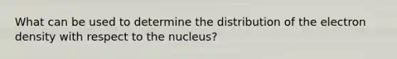 What can be used to determine the distribution of the electron density with respect to the nucleus?