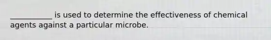 ___________ is used to determine the effectiveness of chemical agents against a particular microbe.