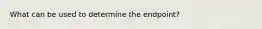 What can be used to determine the endpoint?